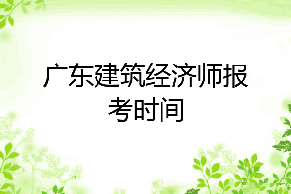 广东建筑经济师报考时间