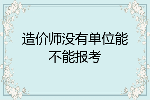 造价师没有单位能不能报考