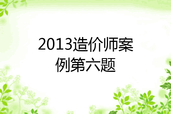 2013造价师案例第六题