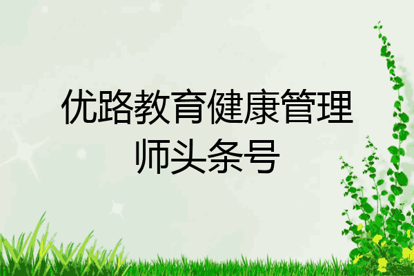 优路教育健康管理师头条号