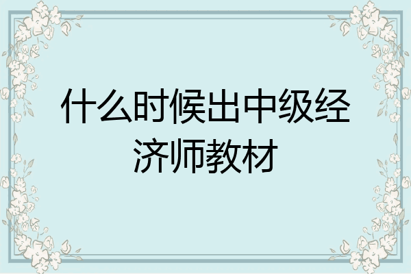 什么时候出中级经济师教材