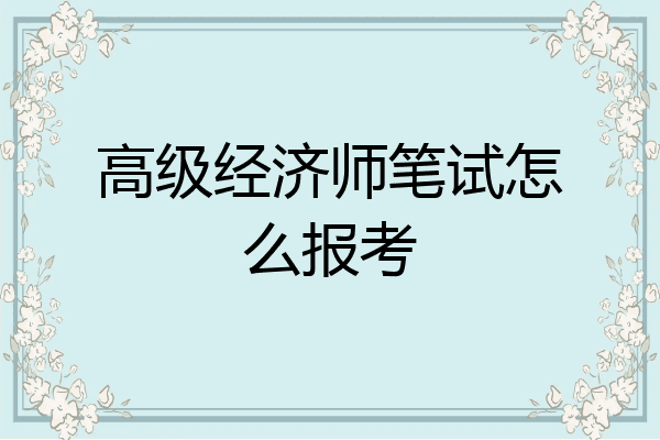 高级经济师笔试怎么报考