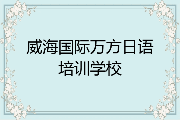 威海国际万方日语培训学校