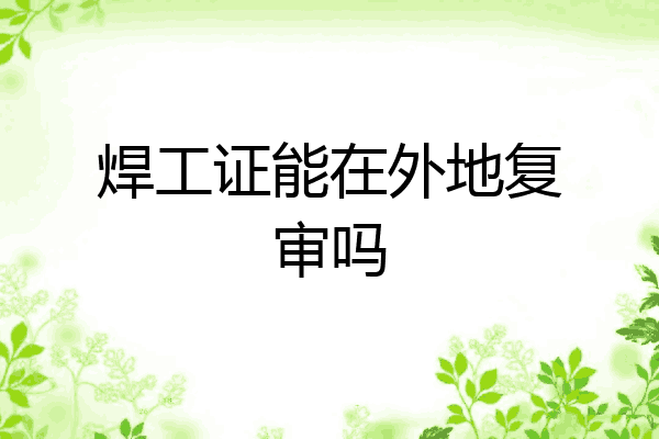 焊工证能在外地复审吗