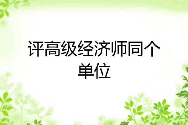评高级经济师同个单位
