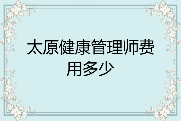 太原健康管理师费用多少