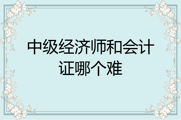中级经济师和会计证哪个难