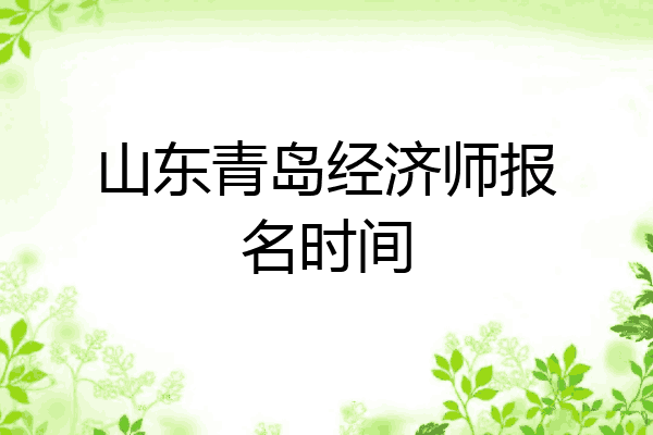 山东青岛经济师报名时间