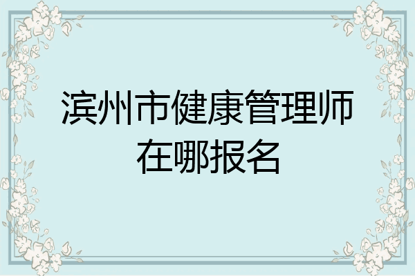 滨州市健康管理师在哪报名