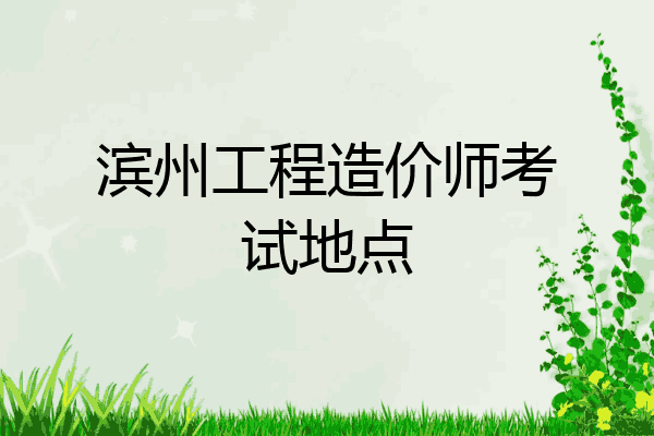 滨州工程造价师考试地点
