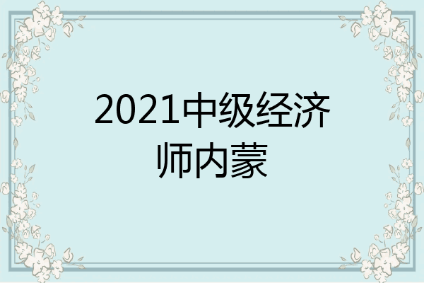 2021中级经济师内蒙