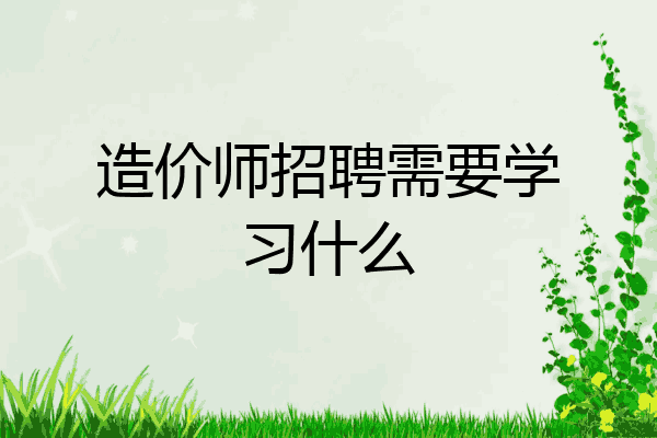 造价师招聘需要学习什么