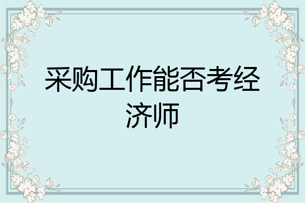 采购工作能否考经济师
