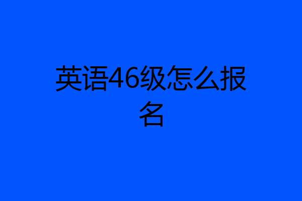 英语46级怎么报名