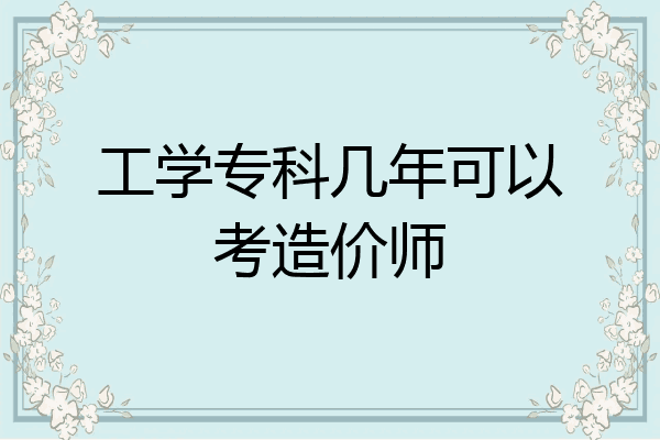 工学专科几年可以考造价师