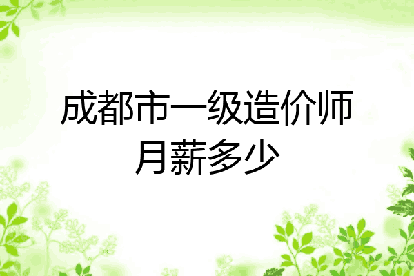 成都市一级造价师月薪多少