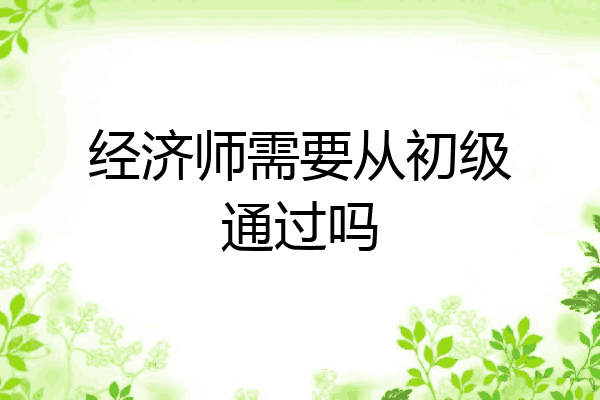 经济师需要从初级通过吗
