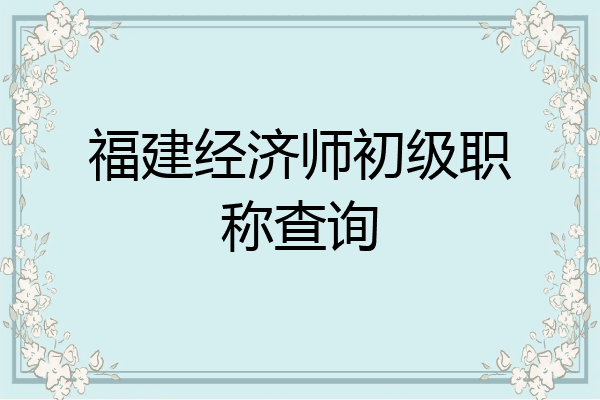 福建经济师初级职称查询