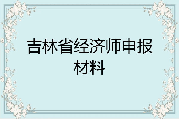 吉林省经济师申报材料