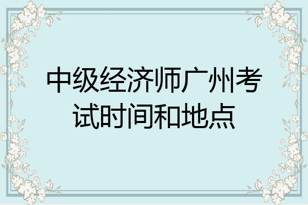 中级经济师广州考试时间和地点