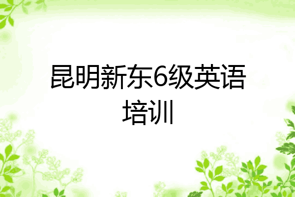 昆明新东6级英语培训