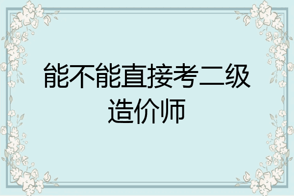 能不能直接考二级造价师