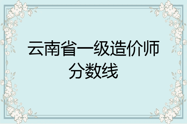 云南省一级造价师分数线