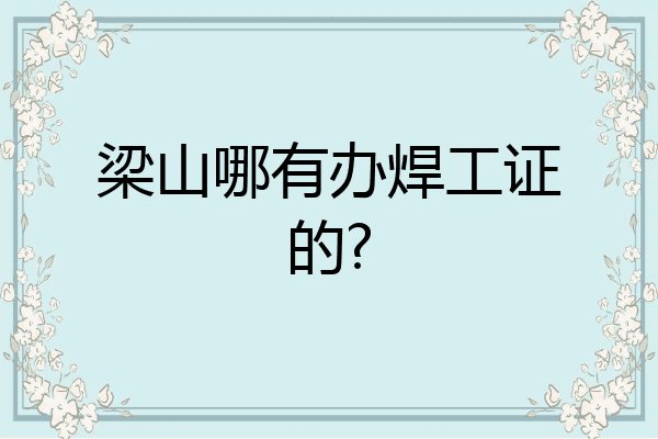 梁山哪有办焊工证的?