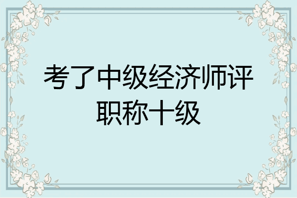 考了中级经济师评职称十级