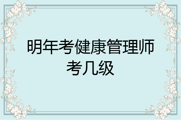 明年考健康管理师考几级