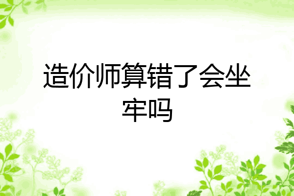 造价师算错了会坐牢吗