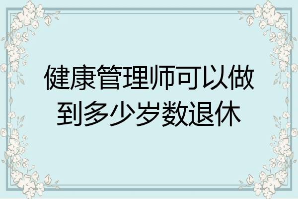 健康管理师可以做到多少岁数退休