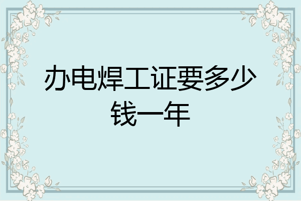 办电焊工证要多少钱一年