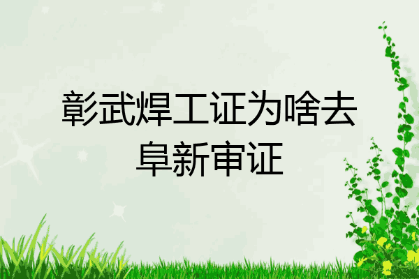 彰武焊工证为啥去阜新审证