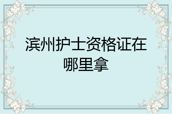 滨州护士资格证在哪里拿
