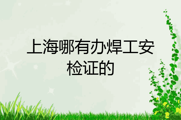 上海哪有办焊工安检证的