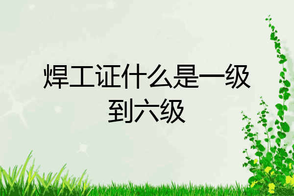 焊工证什么是一级到六级