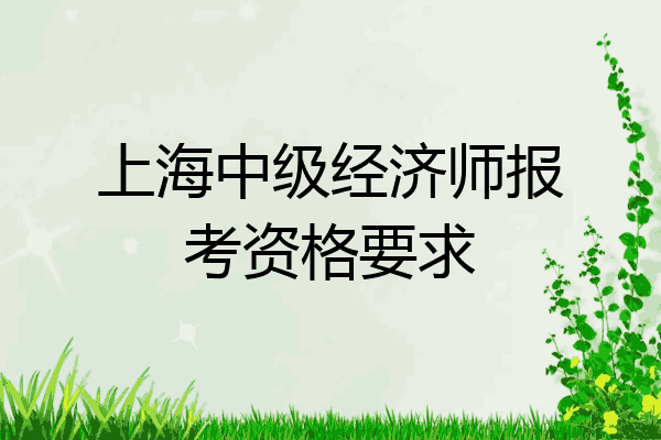上海中级经济师报考资格要求