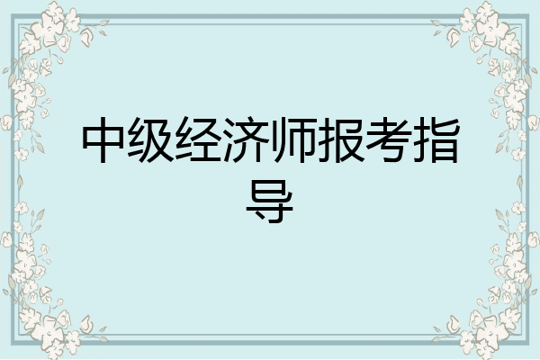 中级经济师报考指导