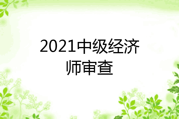 2021中级经济师审查