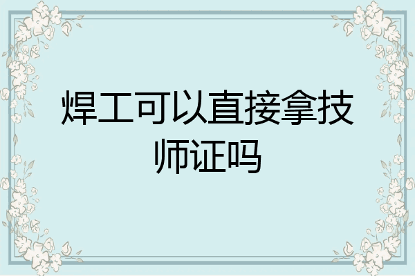 焊工可以直接拿技师证吗