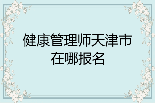 健康管理师天津市在哪报名