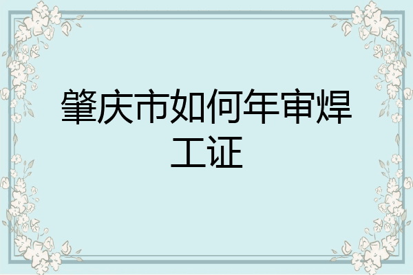 肇庆市如何年审焊工证