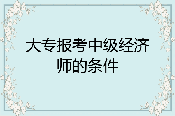 大专报考中级经济师的条件