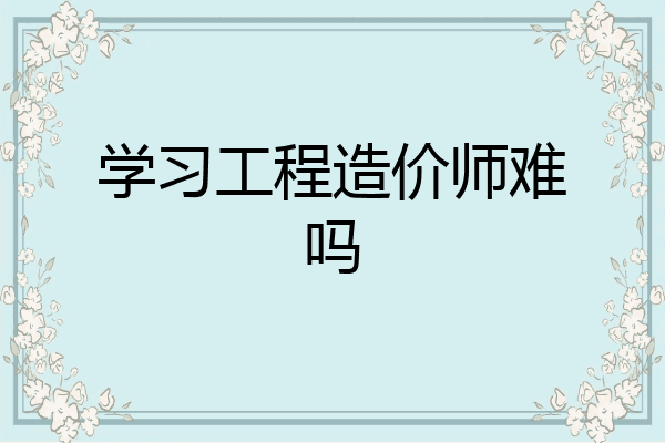 学习工程造价师难吗