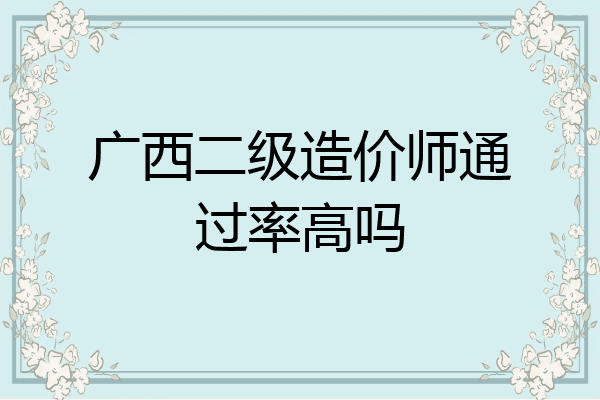广西二级造价师通过率高吗