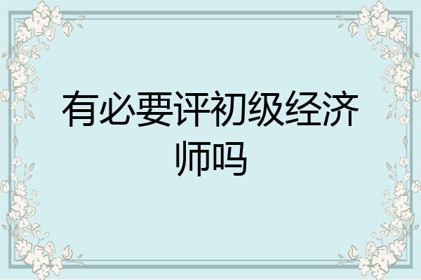 有必要评初级经济师吗