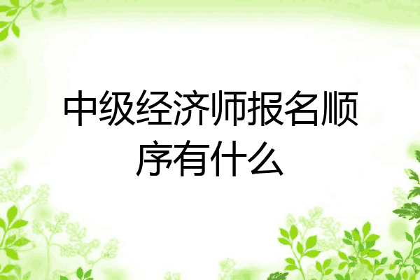 中级经济师报名顺序有什么
