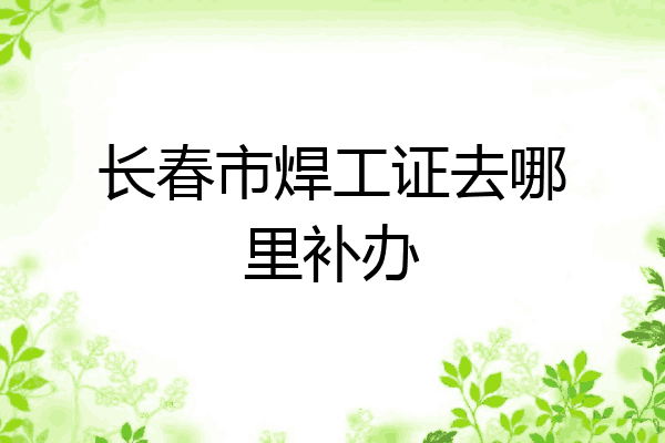 长春市焊工证去哪里补办
