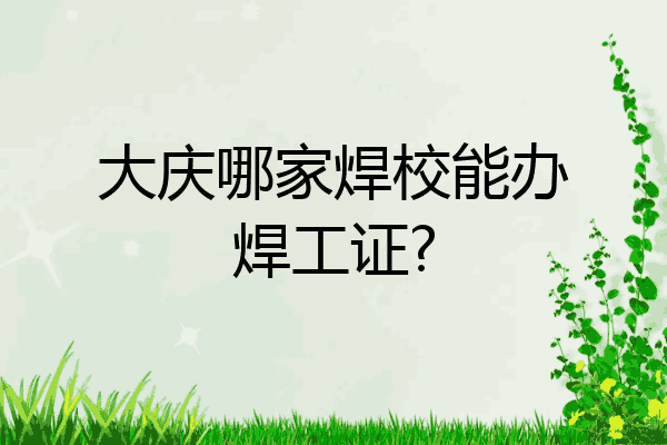 大庆哪家焊校能办焊工证?